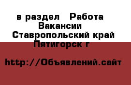  в раздел : Работа » Вакансии . Ставропольский край,Пятигорск г.